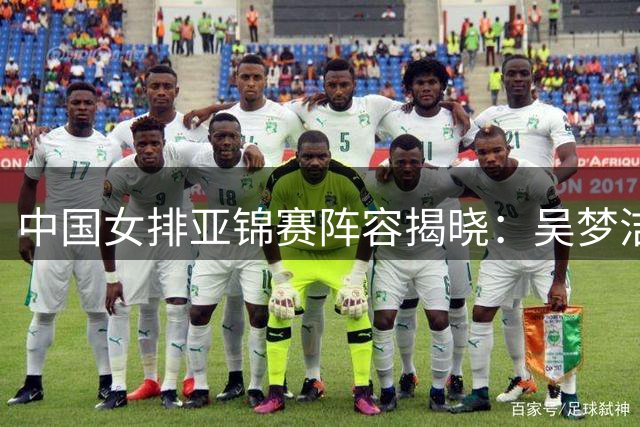 中国女排亚锦赛阵容揭晓：吴梦洁复出 张籽萱未入选