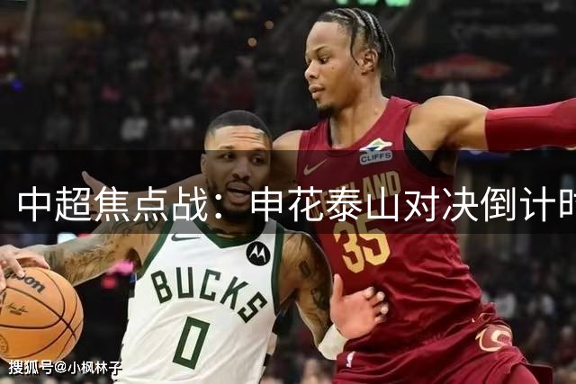 中超焦点战：申花泰山对决倒计时
