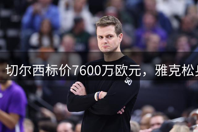切尔西标价7600万欧元，雅克松身价飙升引发转会市场热捧
