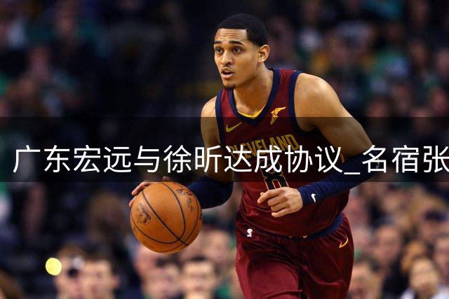广东宏远与徐昕达成协议 名宿张勇军执教湖北男篮
