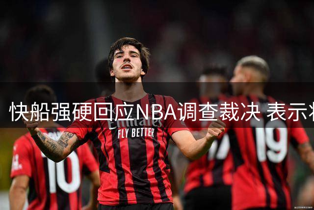 快船强硬回应NBA调查裁决 表示将抗争不公处罚