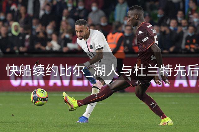 快船续约比尔 湖人与杜兰特先后致敬威少