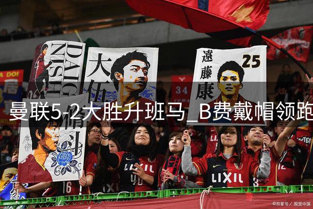 曼联5-2大胜升班马 B费戴帽领跑射手榜