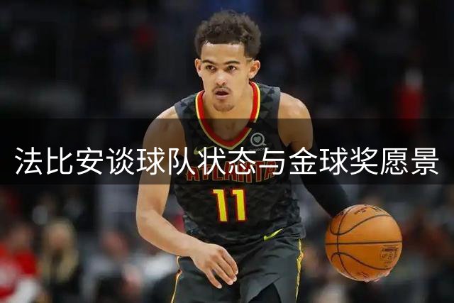 法比安谈球队状态与金球奖愿景
