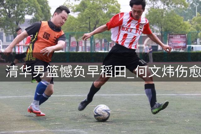 清华男篮憾负早稻田 何文炜伤愈复出表现亮眼