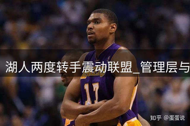 湖人两度转手震动联盟 管理层与核心球员未来成焦点