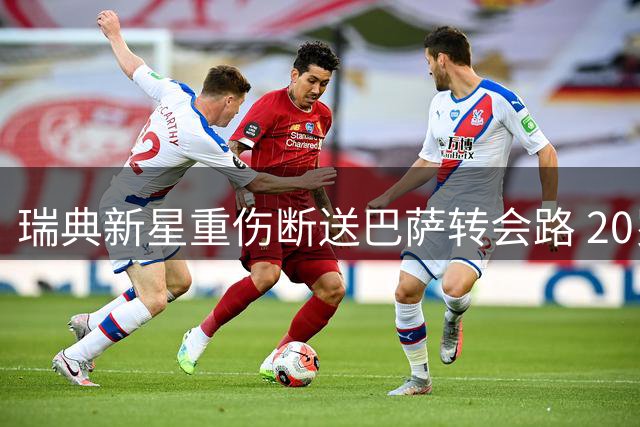 瑞典新星重伤断送巴萨转会路 20岁天才二度遭遇膝伤梦魇