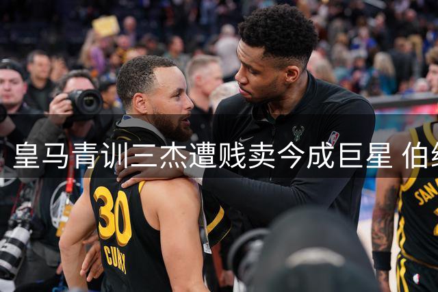 皇马青训三杰遭贱卖今成巨星 伯纳乌高层追悔莫及