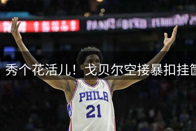 秀个花活儿！戈贝尔空接暴扣挂筐 之后用脚挑球完成单手补篮