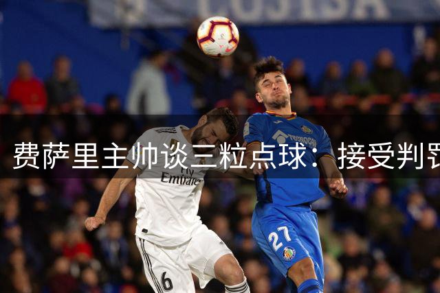 费萨里主帅谈三粒点球：接受判罚结果 肯定队员表现