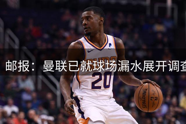 邮报：曼联已就球场漏水展开调查 其他俱乐部也遇到过类似问题