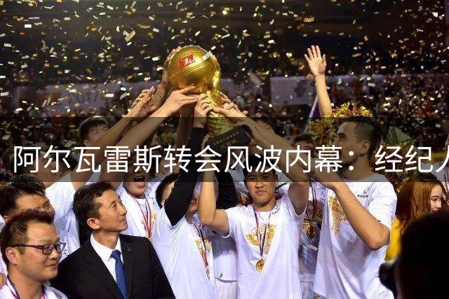 阿尔瓦雷斯转会风波内幕：经纪人推动转会引发连锁反应