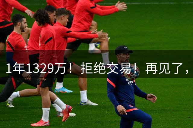 1年1329万！拒绝交易！再见了，库明加！