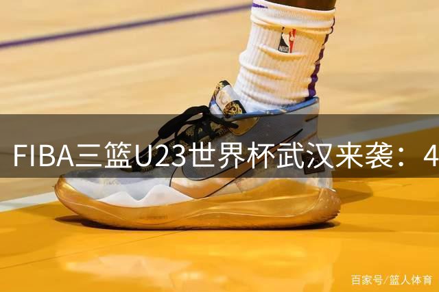 FIBA三篮U23世界杯武汉来袭：40队角逐世界冠军